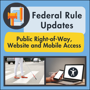 Federal Rule Updates. Public Right-of-Way, Website and Mobile Access. Blind person uses their cane to cross a crosswalk. A person uses a mobile phone and laptop with the symbol for web access.